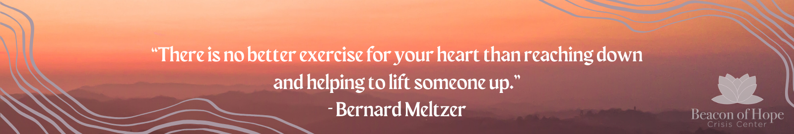 “There is no better exercise for your heart than reaching down and helping to lift someone up.” - Bernard Meltzer