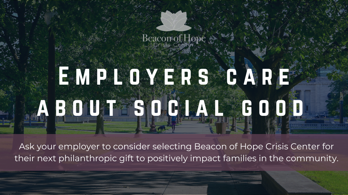 Employers care about social good. Ask your employer to consider selecting Beacon of Hope Crisis Center for their next philanthropic gift to positively impact families in the community.